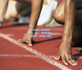 【开云app】末节狂飙15分导演逆转！威少，侵略性是我的信条，胜利属于团队