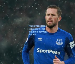 【开云娱乐】FC26中卫能力值前15名正式公布 范戴克稳居榜首 枪手双星闪耀入列