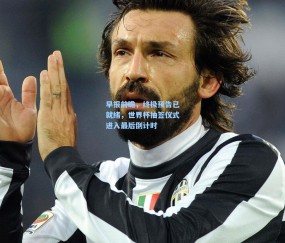 开云在线-早报前瞻，终极预告已就绪，世界杯抽签仪式进入最后倒计时