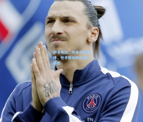 开云-萨卡专访，传承亨利精神，枪手锋线新纪元已开启