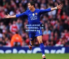 【kaiyun】训练场上的华尔兹，马丁内斯舞步翩跹，诠释绿茵优雅新定义