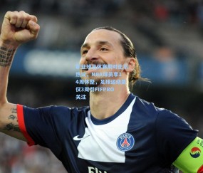 kaiyun_职业球员休赛期对比引热议，NBA球员享14周休整，足球运动员仅3周引FIFPRO关注