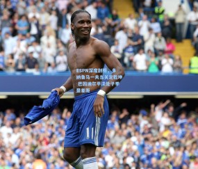 开云娱乐：ESPN深度剖析，多纳鲁马一夫当关定乾坤 巴因迪尔平淡处子季显差距