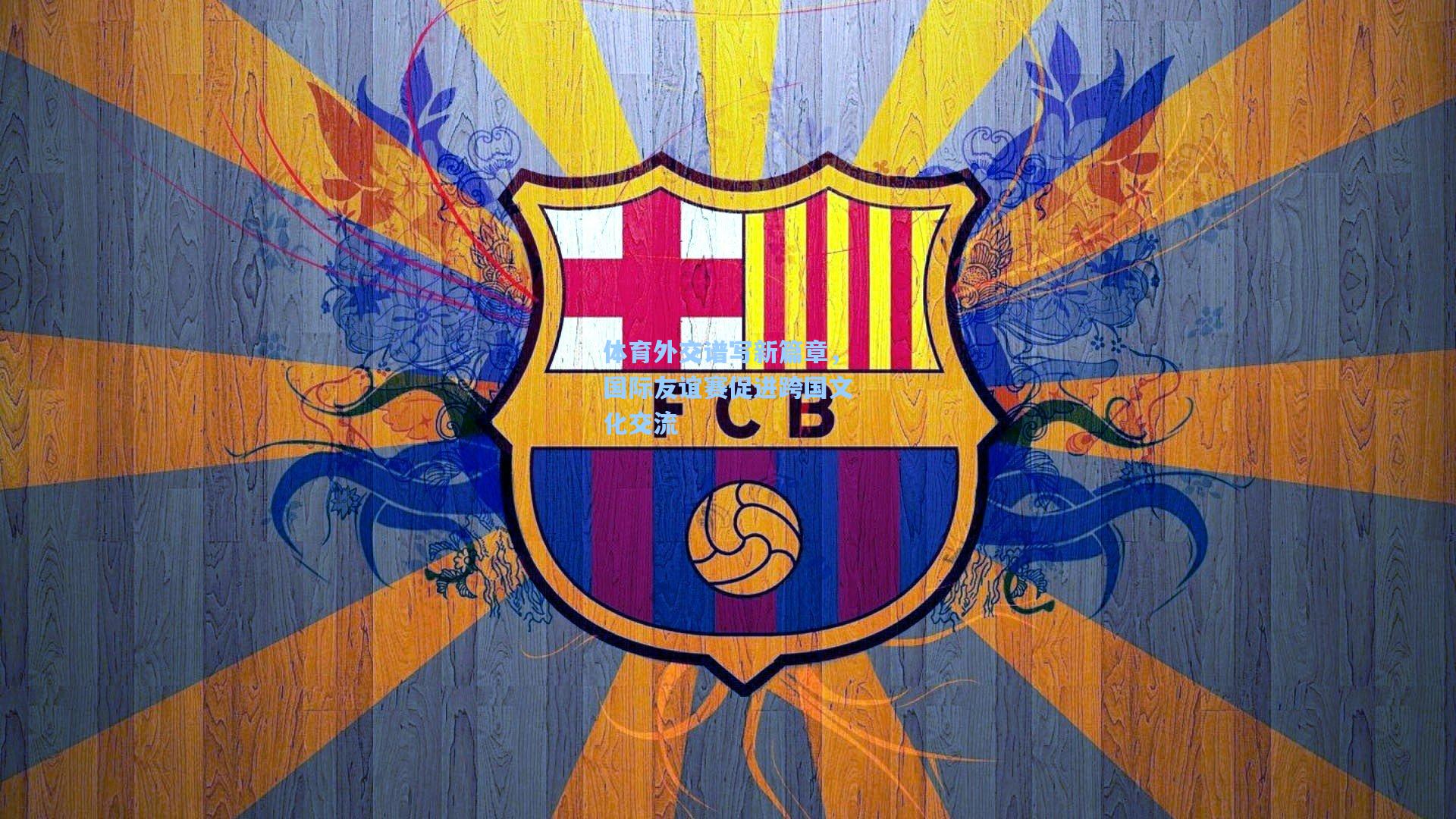 体育外交谱写新篇章，国际友谊赛促进跨国文化交流