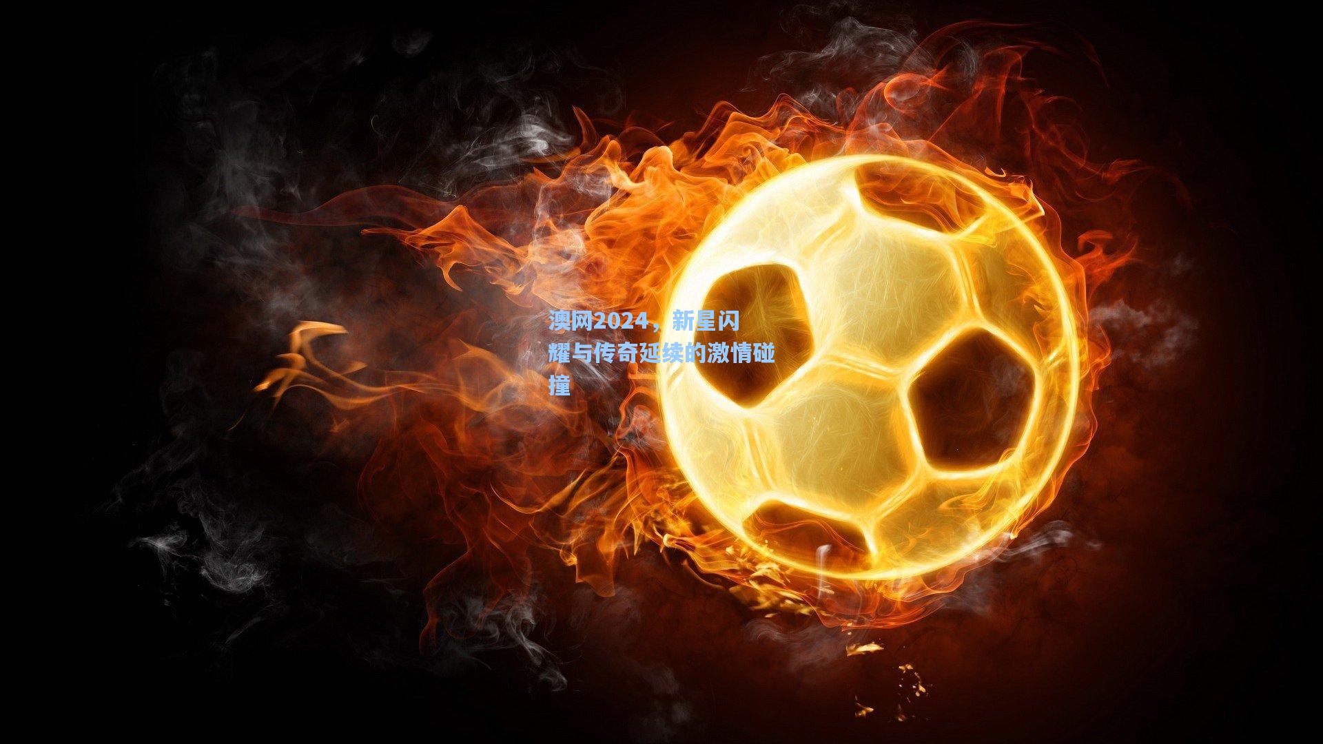 澳网2024，新星闪耀与传奇延续的激情碰撞