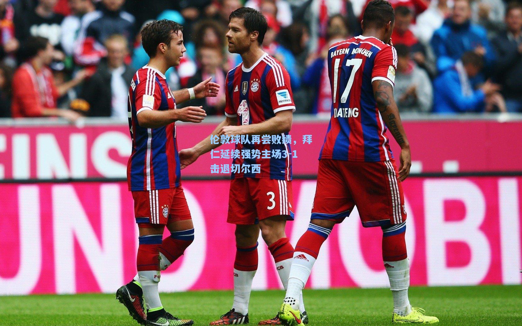 伦敦球队再尝败绩，拜仁延续强势主场3-1击退切尔西