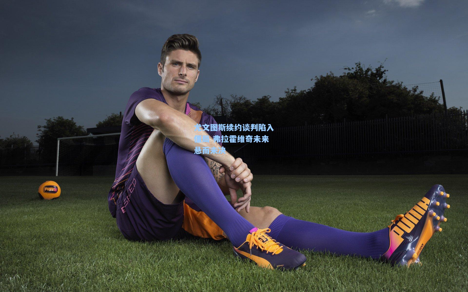 尤文图斯续约谈判陷入僵局 弗拉霍维奇未来悬而未决