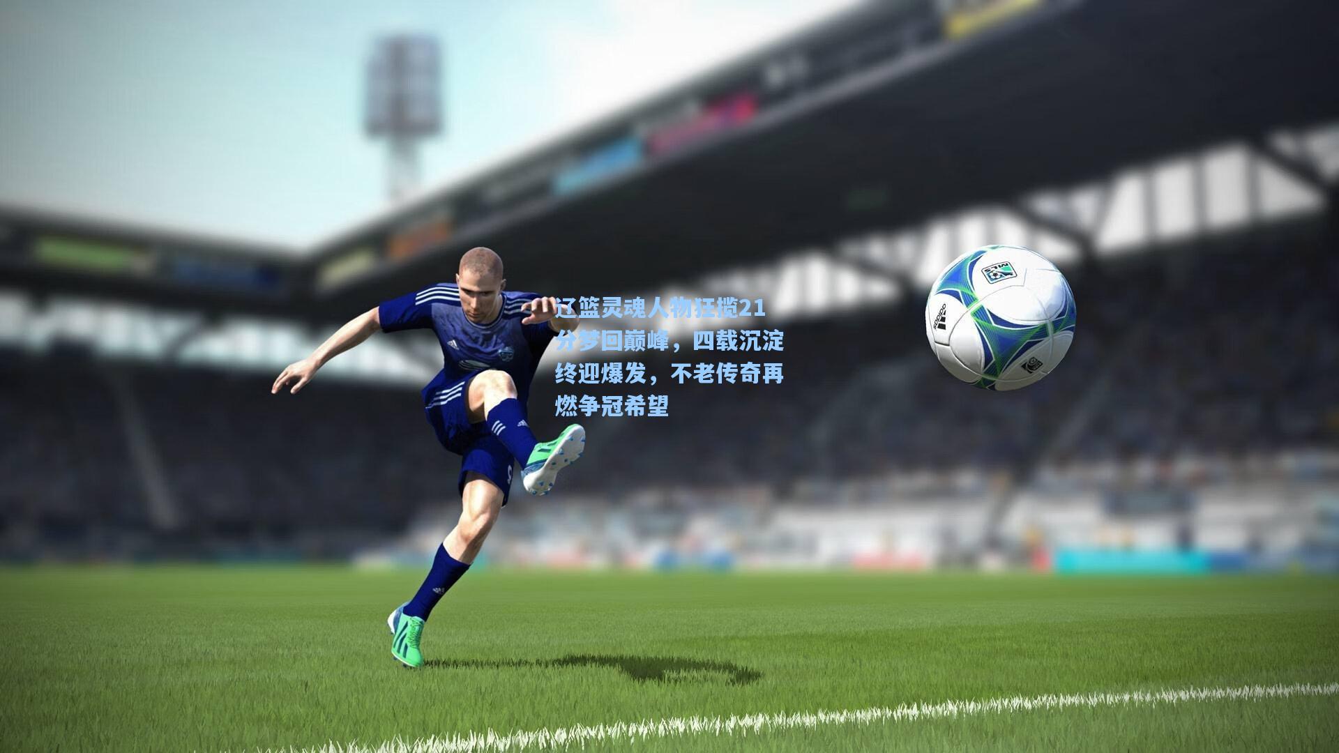 辽篮灵魂人物狂揽21分梦回巅峰，四载沉淀终迎爆发，不老传奇再燃争冠希望