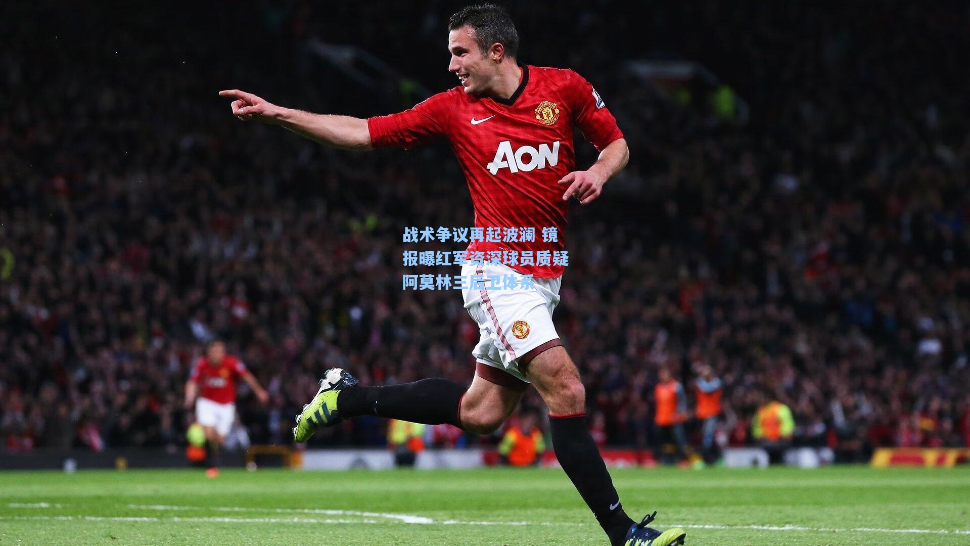 战术争议再起波澜 镜报曝红军资深球员质疑阿莫林三后卫体系