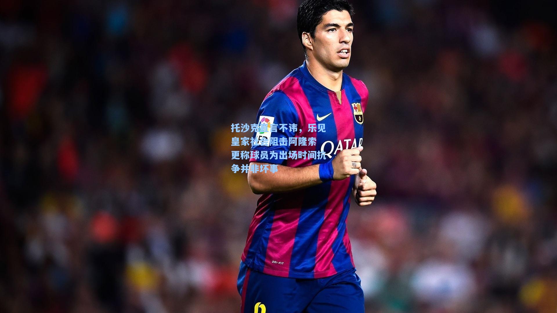 托沙克直言不讳，乐见皇家社会阻击阿隆索 更称球员为出场时间抗争并非坏事