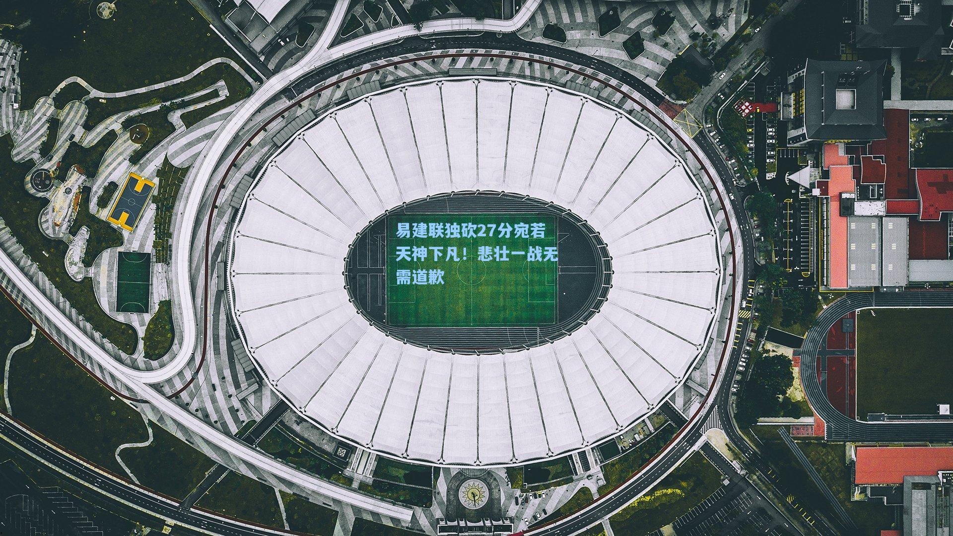 易建联独砍27分宛若天神下凡！悲壮一战无需道歉