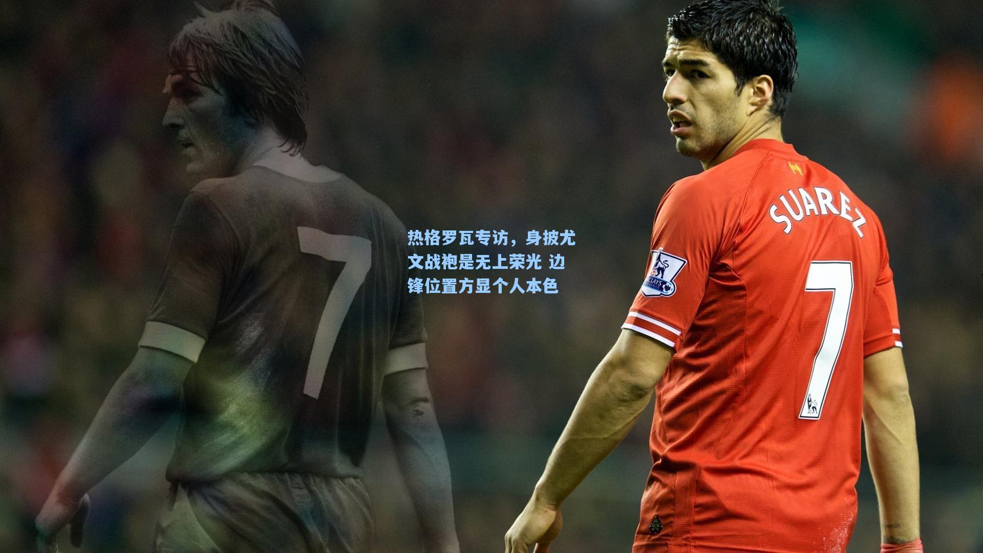 热格罗瓦专访，身披尤文战袍是无上荣光 边锋位置方显个人本色