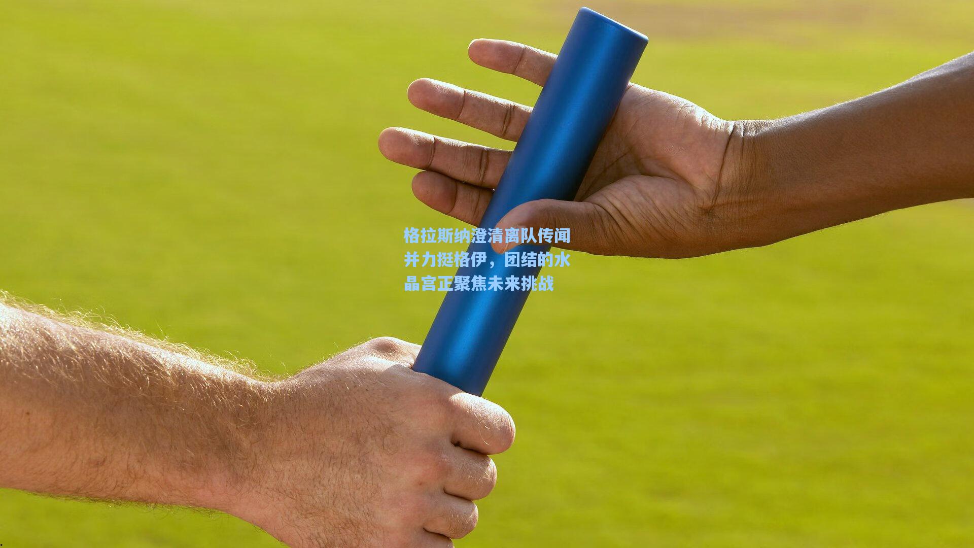 格拉斯纳澄清离队传闻并力挺格伊,团结的水晶宫正聚焦未来挑战
