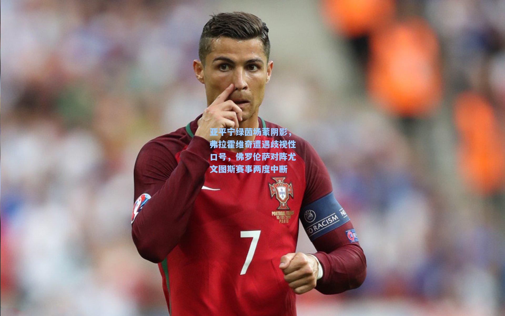 亚平宁绿茵场蒙阴影,弗拉霍维奇遭遇歧视性口号,佛罗伦萨对阵尤文图斯赛事两度中断