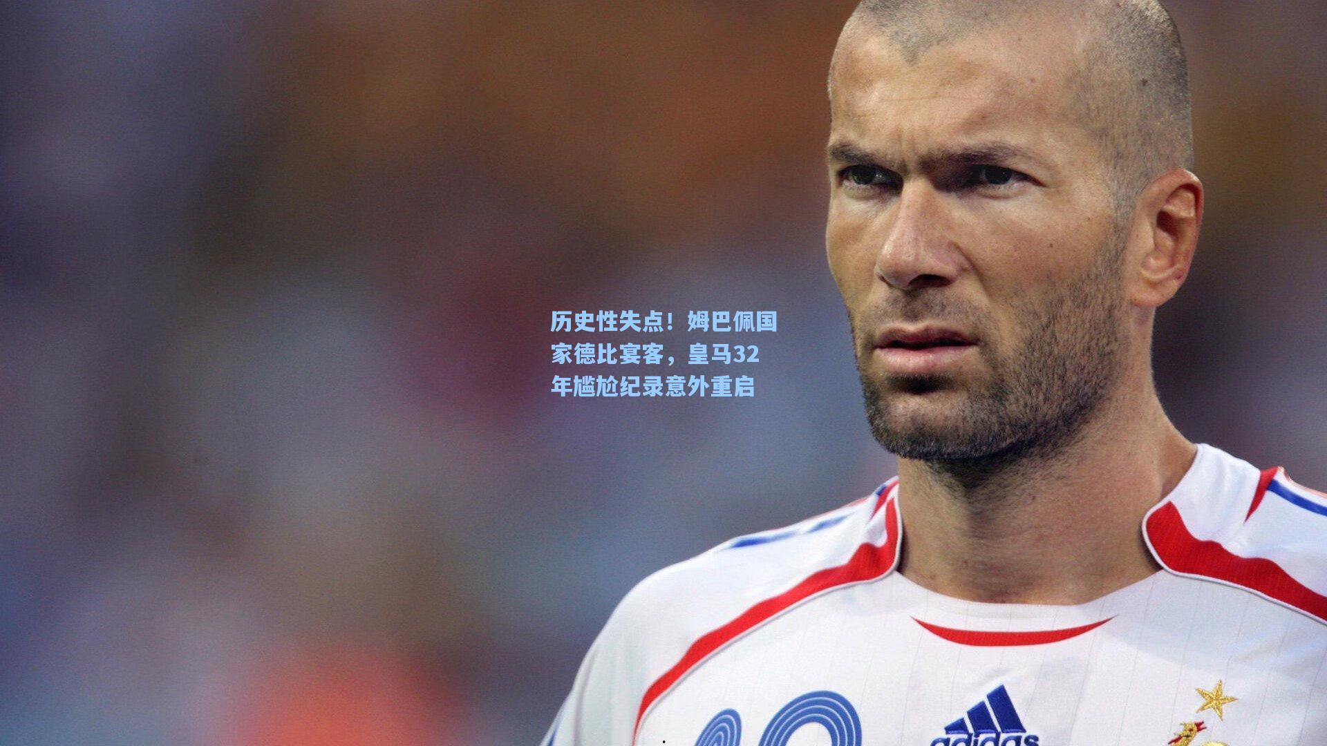 历史性失点!姆巴佩国家德比宴客,皇马32年尴尬纪录意外重启
